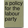 A Policy For The Labour Party door James Ramsay MacDonald