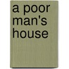 A Poor Man's House by Stephen Sydney Reynolds