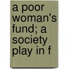 A Poor Woman's Fund; A Society Play In F by George Lansing Raymond