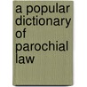 A Popular Dictionary Of Parochial Law by John Henry Brady