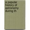 A Popular History Of Astronomy During Th by Agnes M. Clerke