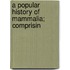 A Popular History Of Mammalia; Comprisin