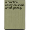 A Practical Essay On Some Of The Princip by Frederick Harrington Brett