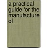 A Practical Guide For The Manufacture Of door Andre Francois Victor Guettier