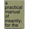 A Practical Manual Of Insanity; For The by Daniel Roberts Brower