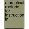 A Practical Rhetoric; For Instruction In door John Scott Clark