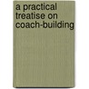 A Practical Treatise On Coach-Building door James W. Burgess