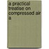 A Practical Treatise On Compressed Air A