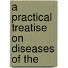 A Practical Treatise On Diseases Of The door Charles Caillault