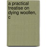 A Practical Treatise On Dying Woollen, C door William Partridge