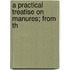 A Practical Treatise On Manures; From Th