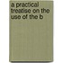 A Practical Treatise On The Use Of The B