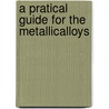 A Pratical Guide For The Metallicalloys by A.A. Fesquet