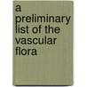 A Preliminary List Of The Vascular Flora by John Adolph Shafer