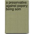 A Preservative Against Popery; Being Som