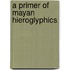 A Primer Of Mayan Hieroglyphics