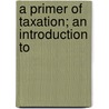 A Primer Of Taxation; An Introduction To door Edward Albert Lever