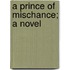 A Prince Of Mischance; A Novel