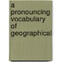 A Pronouncing Vocabulary Of Geographical