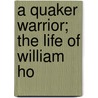 A Quaker Warrior; The Life Of William Ho by William King Baker