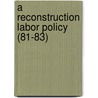 A Reconstruction Labor Policy (81-83) by American Academy of Political Science