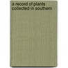 A Record Of Plants Collected In Southern by Fred Eyles