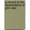 A Record Of The Descendants Of John Alex by John Edminston Alexander