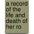A Record Of The Life And Death Of Her Ro