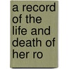 A Record Of The Life And Death Of Her Ro door Edwin B. Hamilton