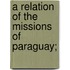 A Relation Of The Missions Of Paraguay;