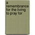 A Remembrance For The Living To Pray For
