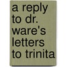 A Reply To Dr. Ware's Letters To Trinita door Leonard Woods