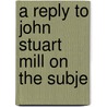 A Reply To John Stuart Mill On The Subje by Unknown