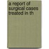 A Report Of Surgical Cases Treated In Th