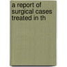 A Report Of Surgical Cases Treated In Th door United States Surgeon-General'S. Office