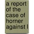 A Report Of The Case Of Horner Against L