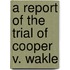 A Report Of The Trial Of Cooper V. Wakle