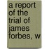 A Report Of The Trial Of James Forbes, W