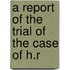 A Report Of The Trial Of The Case Of H.R