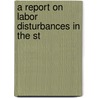 A Report On Labor Disturbances In The St by United States. Labor
