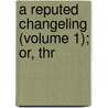 A Reputed Changeling (Volume 1); Or, Thr by Charlotte Mary Yonge