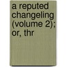 A Reputed Changeling (Volume 2); Or, Thr door Charlotte Mary Yonge