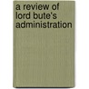 A Review Of Lord Bute's Administration door John Almon