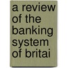 A Review Of The Banking System Of Britai door General Books