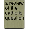 A Review Of The Catholic Question by Theobald McKenna