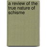 A Review Of The True Nature Of Schisme door John Owen