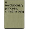 A Revolutionary Princess, Christina Belg by Whitehouse
