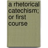 A Rhetorical Catechism; Or First Course door D.F. Hutchinson