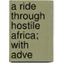 A Ride Through Hostile Africa; With Adve