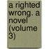 A Righted Wrong. A Novel (Volume 3)